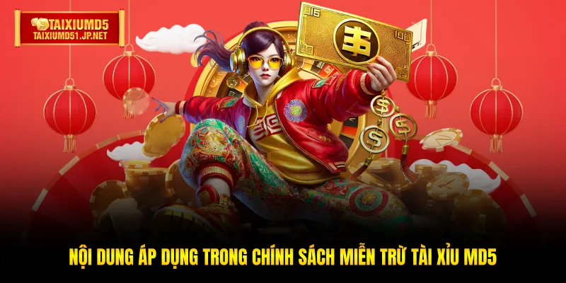Nội dung áp dụng trong chính sách miễn trừ Tài Xỉu MD5 Nội dung áp dụng trong chính sách miễn trừ Tài Xỉu MD5